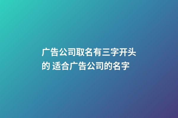 广告公司取名有三字开头的 适合广告公司的名字-第1张-公司起名-玄机派